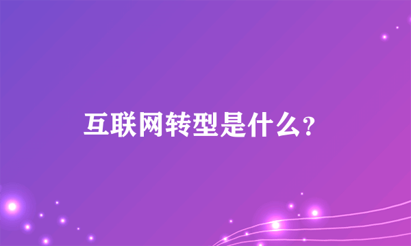 互联网转型是什么？