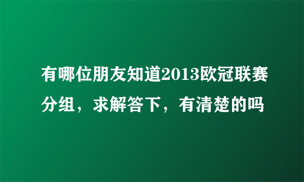 有哪位朋友知道2013欧冠联赛分组，求解答下，有清楚的吗