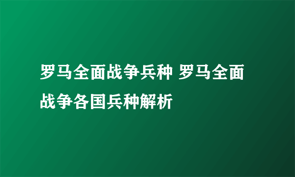 罗马全面战争兵种 罗马全面战争各国兵种解析