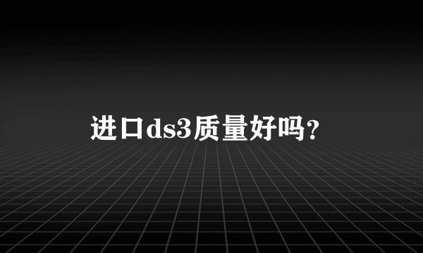 进口ds3质量好吗？