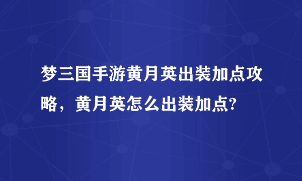 梦三国手游黄月英出装加点攻略，黄月英怎么出装加点?