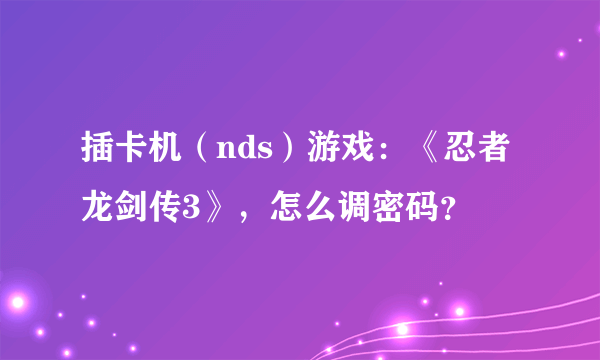 插卡机（nds）游戏：《忍者龙剑传3》，怎么调密码？