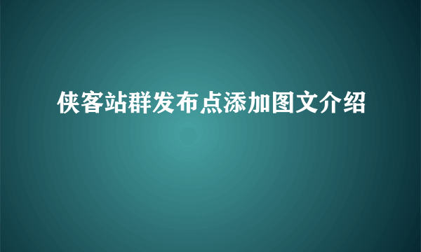 侠客站群发布点添加图文介绍