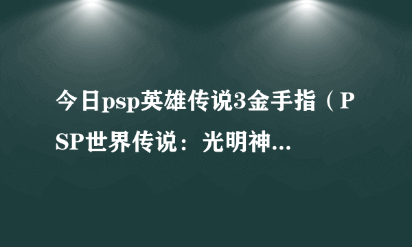 今日psp英雄传说3金手指（PSP世界传说：光明神话2金手指怎样使用）