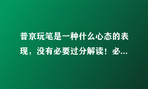 普京玩笔是一种什么心态的表现，没有必要过分解读！必求客观。国内媒体放大此事对我国是否有利？多方分析