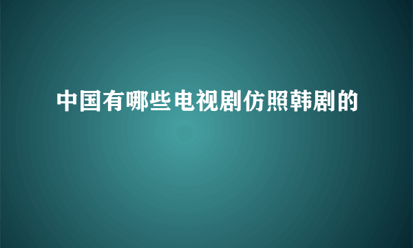 中国有哪些电视剧仿照韩剧的