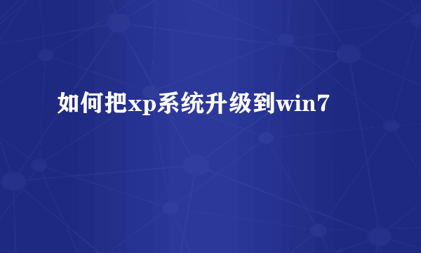 如何把xp系统升级到win7