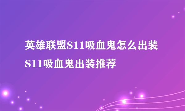 英雄联盟S11吸血鬼怎么出装 S11吸血鬼出装推荐