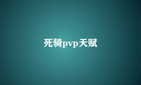 死骑pvp天赋