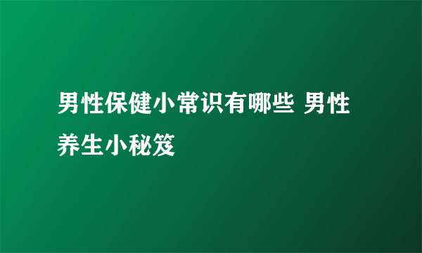 男性保健小常识有哪些 男性养生小秘笈