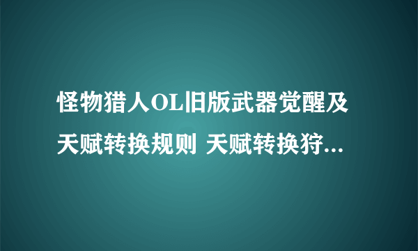 怪物猎人OL旧版武器觉醒及天赋转换规则 天赋转换狩魂点比例一览