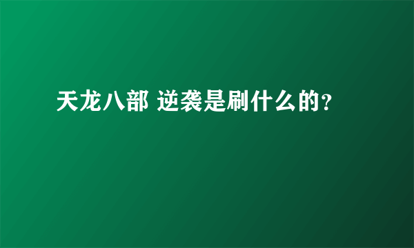 天龙八部 逆袭是刷什么的？