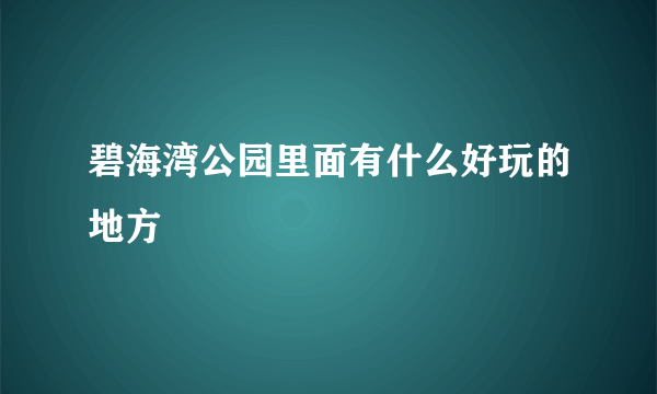 碧海湾公园里面有什么好玩的地方