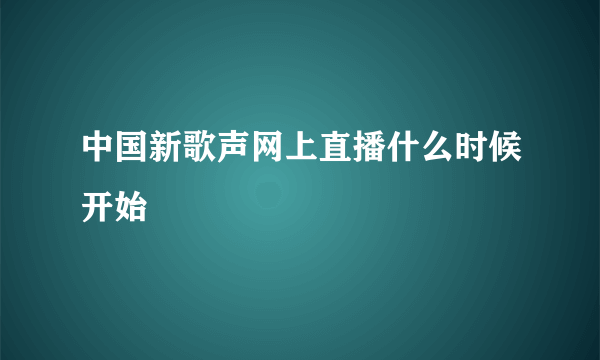 中国新歌声网上直播什么时候开始