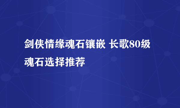 剑侠情缘魂石镶嵌 长歌80级魂石选择推荐