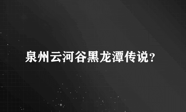 泉州云河谷黑龙潭传说？