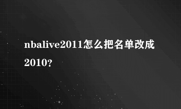 nbalive2011怎么把名单改成2010？