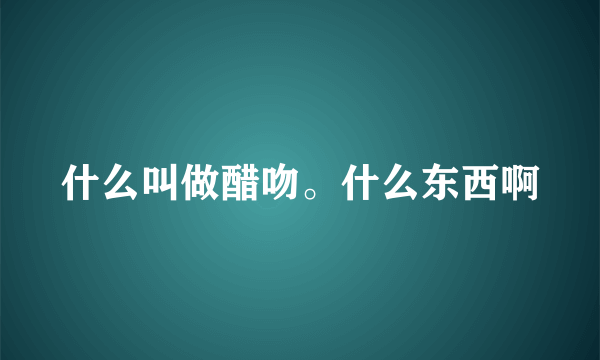 什么叫做醋吻。什么东西啊