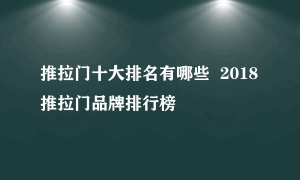 推拉门十大排名有哪些  2018推拉门品牌排行榜