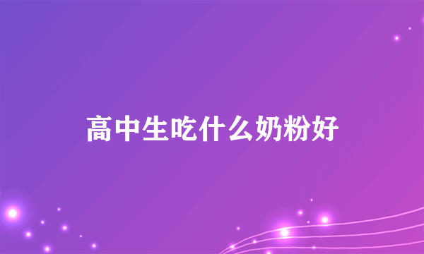 高中生吃什么奶粉好