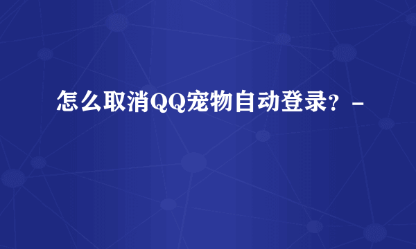 怎么取消QQ宠物自动登录？-