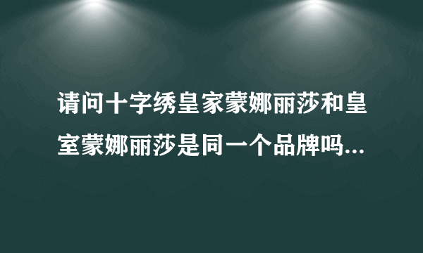 请问十字绣皇家蒙娜丽莎和皇室蒙娜丽莎是同一个品牌吗？还是有区别？