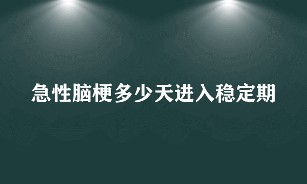 急性脑梗多少天进入稳定期