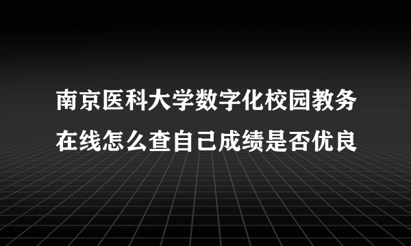 南京医科大学数字化校园教务在线怎么查自己成绩是否优良