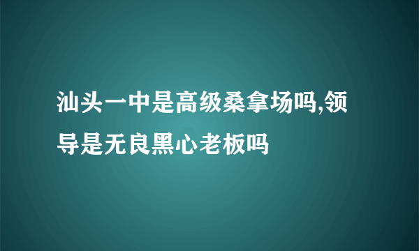 汕头一中是高级桑拿场吗,领导是无良黑心老板吗