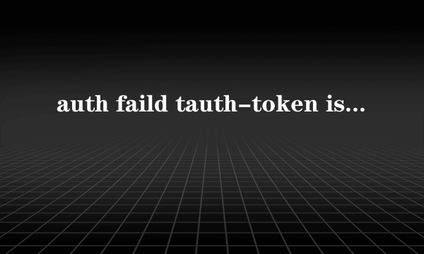 auth faild tauth-token is expire(21301)什么意思