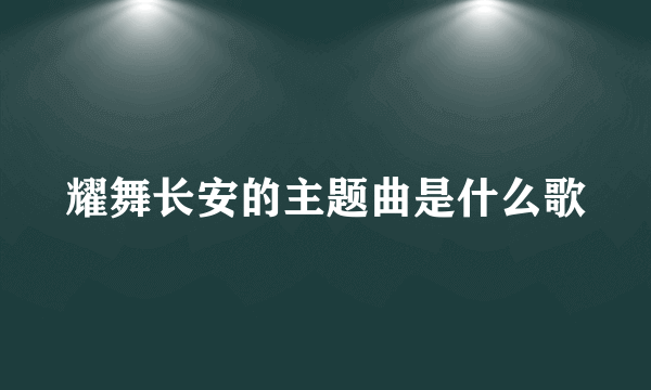 耀舞长安的主题曲是什么歌