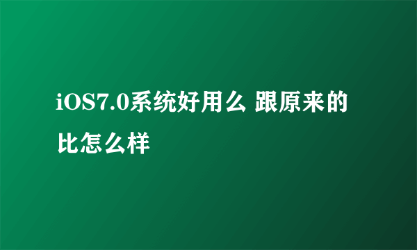 iOS7.0系统好用么 跟原来的比怎么样