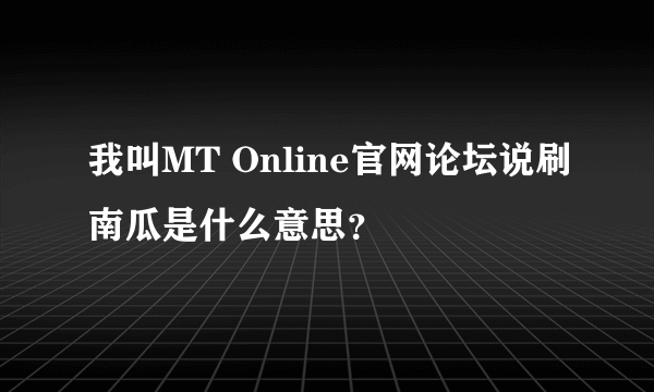 我叫MT Online官网论坛说刷南瓜是什么意思？