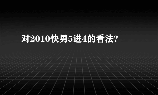 对2010快男5进4的看法?