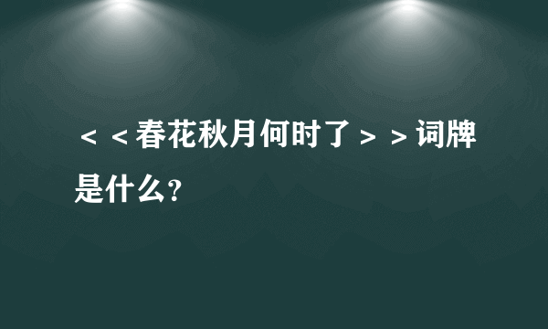 ＜＜春花秋月何时了＞＞词牌是什么？