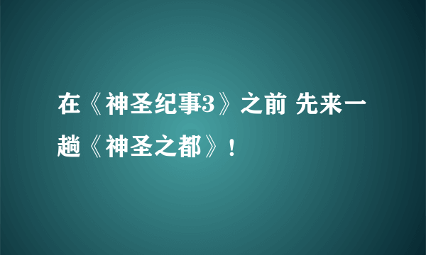 在《神圣纪事3》之前 先来一趟《神圣之都》！