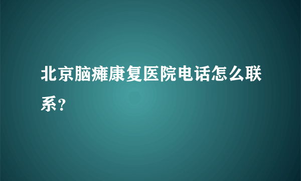 北京脑瘫康复医院电话怎么联系？