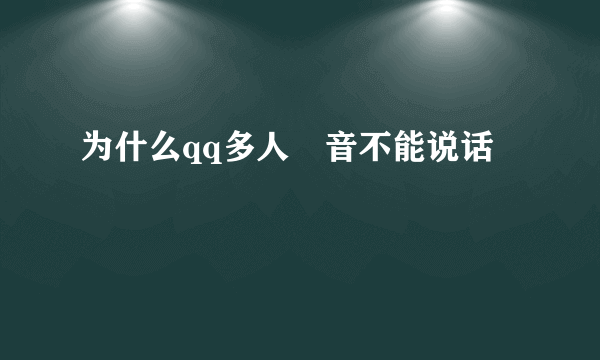 为什么qq多人語音不能说话