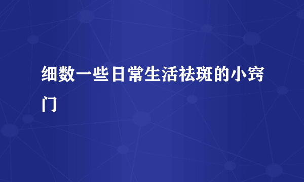 细数一些日常生活祛斑的小窍门