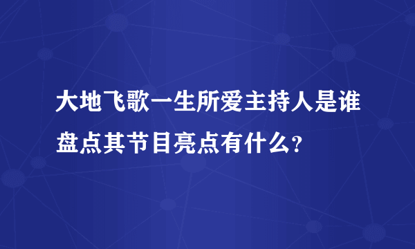 大地飞歌一生所爱主持人是谁盘点其节目亮点有什么？