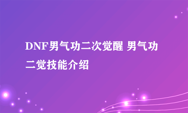 DNF男气功二次觉醒 男气功二觉技能介绍