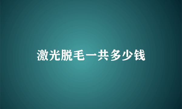 激光脱毛一共多少钱