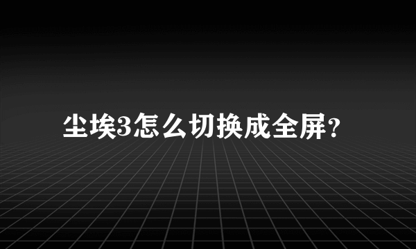 尘埃3怎么切换成全屏？