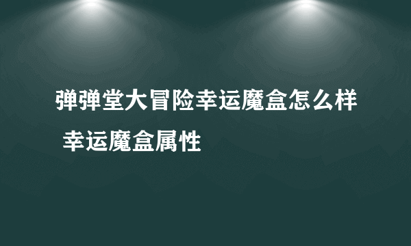 弹弹堂大冒险幸运魔盒怎么样 幸运魔盒属性