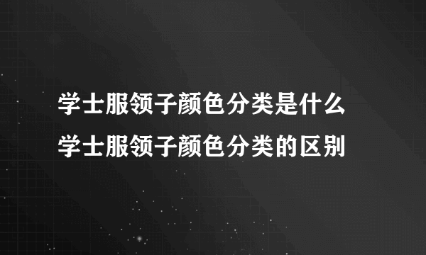 学士服领子颜色分类是什么 学士服领子颜色分类的区别