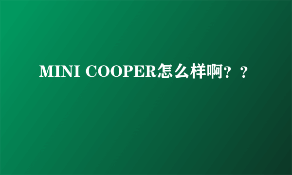 MINI COOPER怎么样啊？？