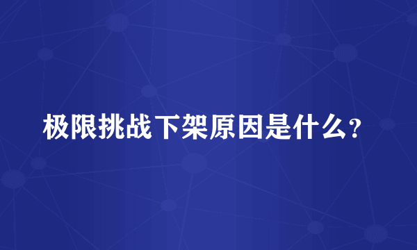 极限挑战下架原因是什么？