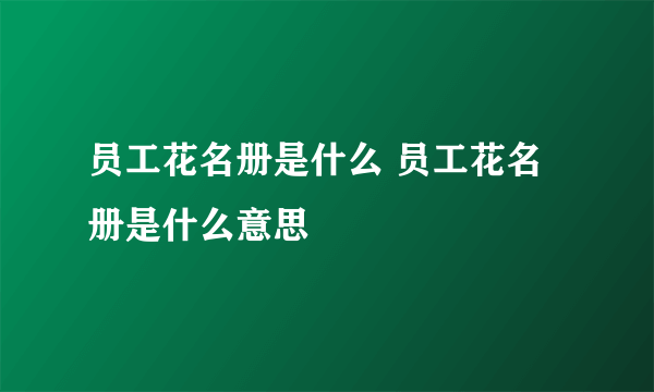 员工花名册是什么 员工花名册是什么意思