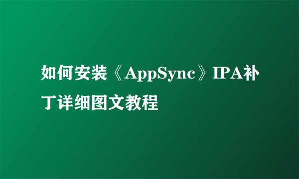 如何安装《AppSync》IPA补丁详细图文教程