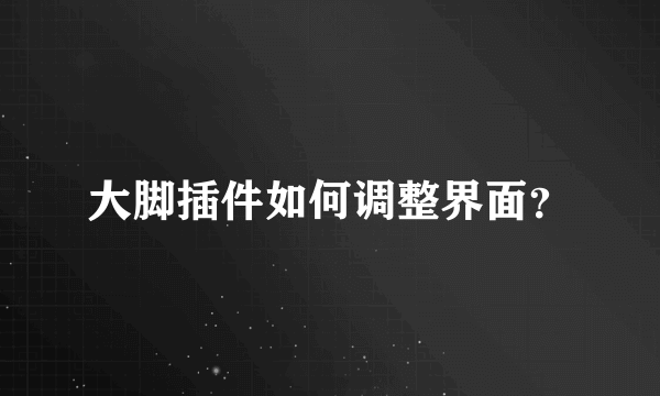 大脚插件如何调整界面？